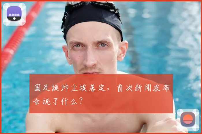 国足换帅尘埃落定,首次新闻发布会说了什么?